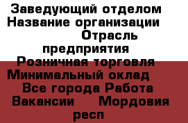 Заведующий отделом › Название организации ­ Prisma › Отрасль предприятия ­ Розничная торговля › Минимальный оклад ­ 1 - Все города Работа » Вакансии   . Мордовия респ.